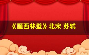 《题西林壁》北宋 苏轼